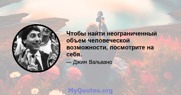 Чтобы найти неограниченный объем человеческой возможности, посмотрите на себя.