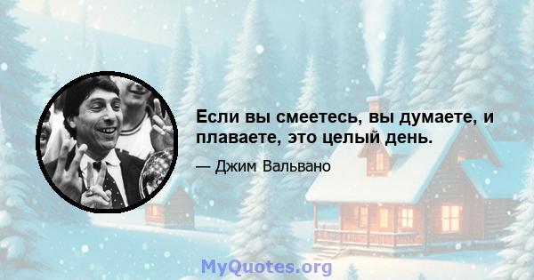 Если вы смеетесь, вы думаете, и плаваете, это целый день.