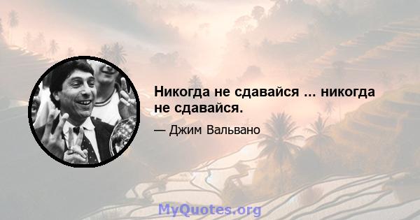 Никогда не сдавайся ... никогда не сдавайся.