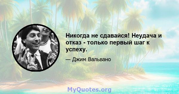 Никогда не сдавайся! Неудача и отказ - только первый шаг к успеху.