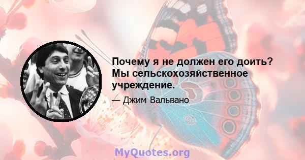 Почему я не должен его доить? Мы сельскохозяйственное учреждение.