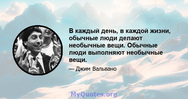 В каждый день, в каждой жизни, обычные люди делают необычные вещи. Обычные люди выполняют необычные вещи.