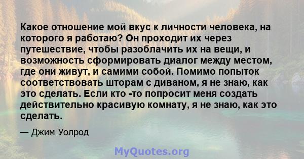 Какое отношение мой вкус к личности человека, на которого я работаю? Он проходит их через путешествие, чтобы разоблачить их на вещи, и возможность сформировать диалог между местом, где они живут, и самими собой. Помимо