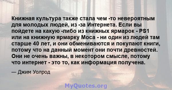 Книжная культура также стала чем -то невероятным для молодых людей, из -за Интернета. Если вы пойдете на какую -либо из книжных ярмарок - PS1 или на книжную ярмарку Moca - ни один из людей там старше 40 лет, и они