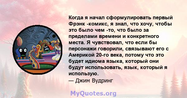 Когда я начал сформулировать первый Фрэнк -комикс, я знал, что хочу, чтобы это было чем -то, что было за пределами времени и конкретного места. Я чувствовал, что если бы персонажи говорили, связывают его с Америкой