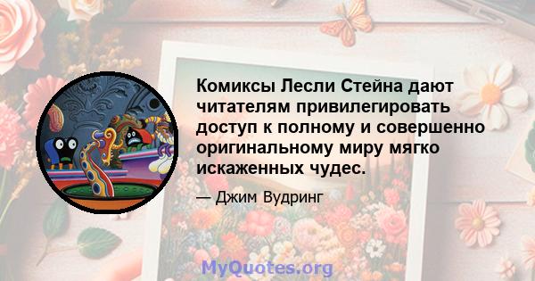 Комиксы Лесли Стейна дают читателям привилегировать доступ к полному и совершенно оригинальному миру мягко искаженных чудес.