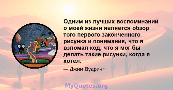 Одним из лучших воспоминаний о моей жизни является обзор того первого законченного рисунка и понимания, что я взломал код, что я мог бы делать такие рисунки, когда я хотел.