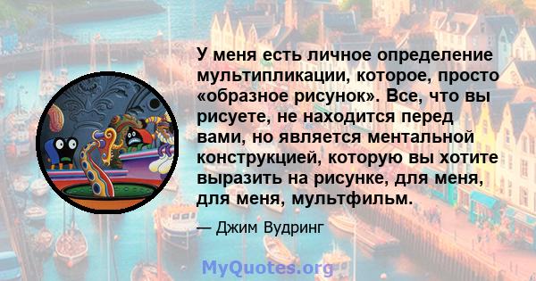 У меня есть личное определение мультипликации, которое, просто «образное рисунок». Все, что вы рисуете, не находится перед вами, но является ментальной конструкцией, которую вы хотите выразить на рисунке, для меня, для