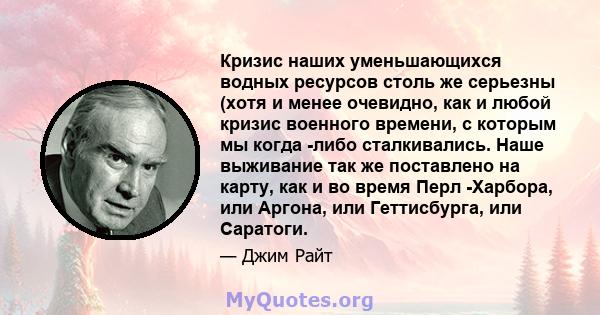 Кризис наших уменьшающихся водных ресурсов столь же серьезны (хотя и менее очевидно, как и любой кризис военного времени, с которым мы когда -либо сталкивались. Наше выживание так же поставлено на карту, как и во время