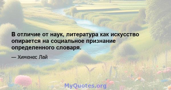 В отличие от наук, литература как искусство опирается на социальное признание определенного словаря.