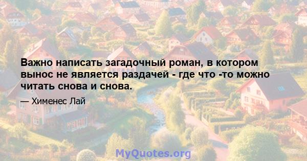 Важно написать загадочный роман, в котором вынос не является раздачей - где что -то можно читать снова и снова.