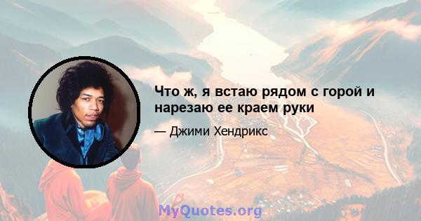 Что ж, я встаю рядом с горой и нарезаю ее краем руки