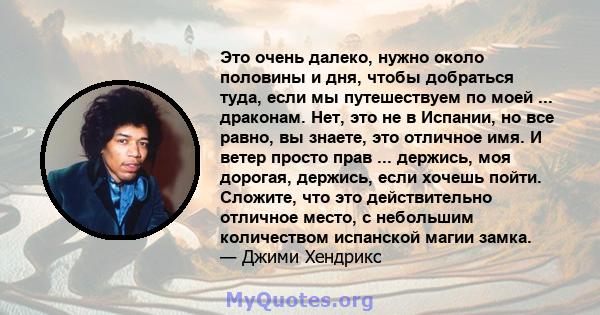 Это очень далеко, нужно около половины и дня, чтобы добраться туда, если мы путешествуем по моей ... драконам. Нет, это не в Испании, но все равно, вы знаете, это отличное имя. И ветер просто прав ... держись, моя