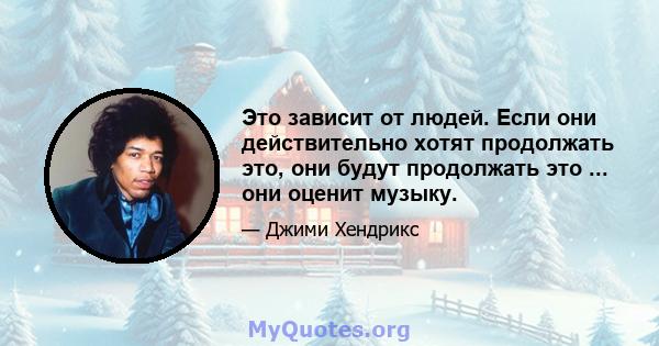 Это зависит от людей. Если они действительно хотят продолжать это, они будут продолжать это ... они оценит музыку.