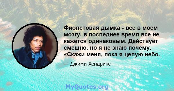 Фиолетовая дымка - все в моем мозгу, в последнее время все не кажется одинаковым. Действует смешно, но я не знаю почему. «Скажи меня, пока я целую небо.