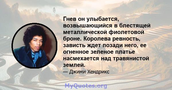 Гнев он улыбается, возвышающийся в блестящей металлической фиолетовой броне. Королева ревность, зависть ждет позади него, ее огненное зеленое платье насмехается над травянистой землей.