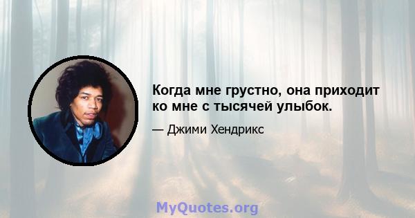 Когда мне грустно, она приходит ко мне с тысячей улыбок.