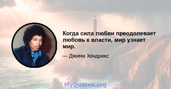 Когда сила любви преодолевает любовь к власти, мир узнает мир.