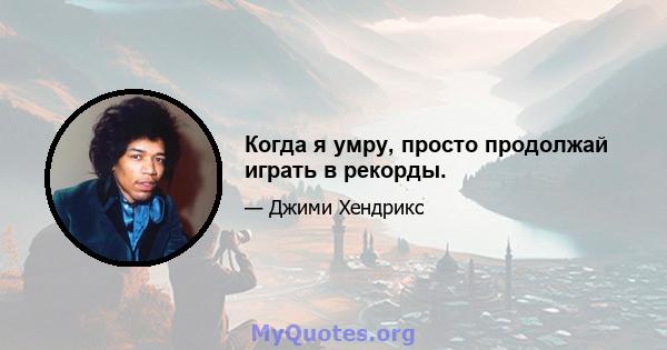 Когда я умру, просто продолжай играть в рекорды.