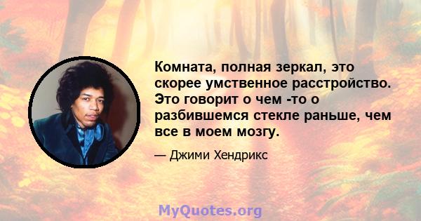 Комната, полная зеркал, это скорее умственное расстройство. Это говорит о чем -то о разбившемся стекле раньше, чем все в моем мозгу.