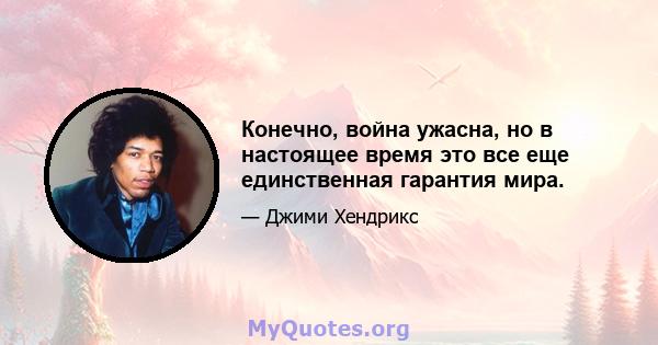 Конечно, война ужасна, но в настоящее время это все еще единственная гарантия мира.