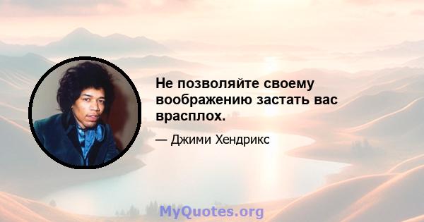 Не позволяйте своему воображению застать вас врасплох.