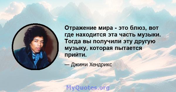 Отражение мира - это блюз, вот где находится эта часть музыки. Тогда вы получили эту другую музыку, которая пытается прийти.