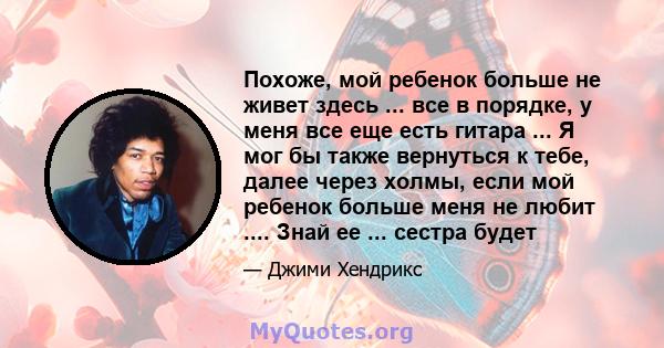 Похоже, мой ребенок больше не живет здесь ... все в порядке, у меня все еще есть гитара ... Я мог бы также вернуться к тебе, далее через холмы, если мой ребенок больше меня не любит .... Знай ее ... сестра будет