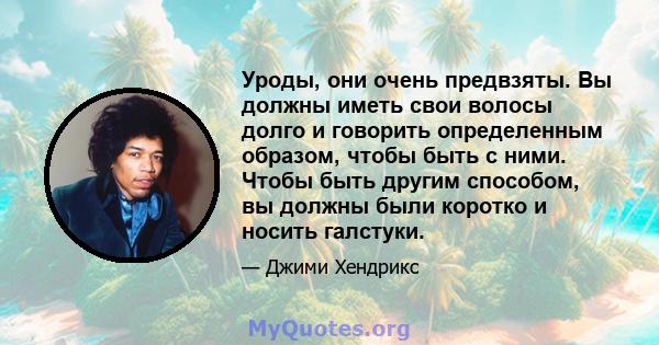 Уроды, они очень предвзяты. Вы должны иметь свои волосы долго и говорить определенным образом, чтобы быть с ними. Чтобы быть другим способом, вы должны были коротко и носить галстуки.