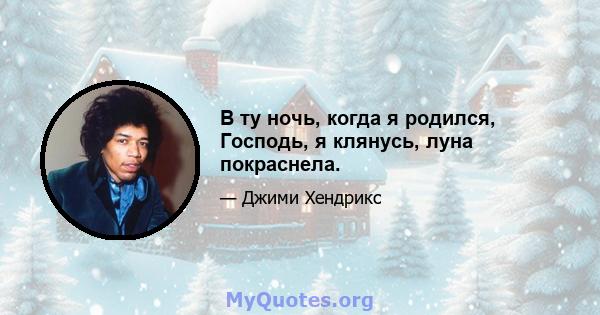 В ту ночь, когда я родился, Господь, я клянусь, луна покраснела.