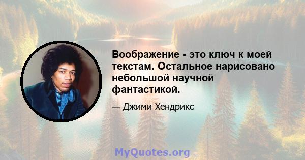 Воображение - это ключ к моей текстам. Остальное нарисовано небольшой научной фантастикой.