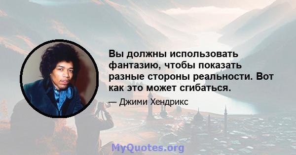 Вы должны использовать фантазию, чтобы показать разные стороны реальности. Вот как это может сгибаться.