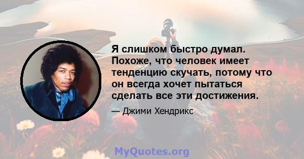 Я слишком быстро думал. Похоже, что человек имеет тенденцию скучать, потому что он всегда хочет пытаться сделать все эти достижения.