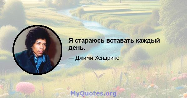 Я стараюсь вставать каждый день.