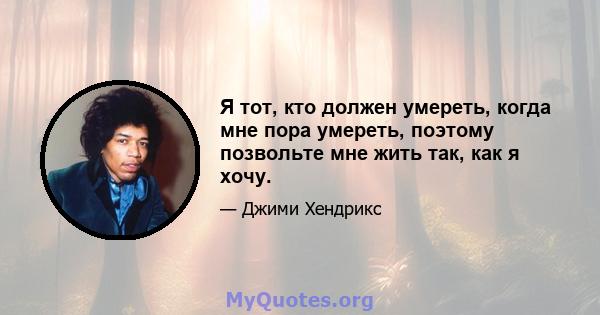 Я тот, кто должен умереть, когда мне пора умереть, поэтому позвольте мне жить так, как я хочу.