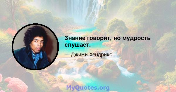 Знание говорит, но мудрость слушает.