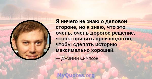 Я ничего не знаю о деловой стороне, но я знаю, что это очень, очень дорогое решение, чтобы принять производство, чтобы сделать историю максимально хорошей.