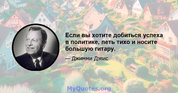 Если вы хотите добиться успеха в политике, петь тихо и носите большую гитару.