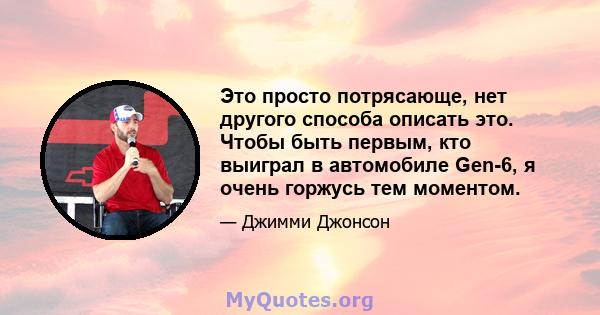 Это просто потрясающе, нет другого способа описать это. Чтобы быть первым, кто выиграл в автомобиле Gen-6, я очень горжусь тем моментом.