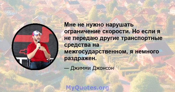 Мне не нужно нарушать ограничение скорости. Но если я не передаю другие транспортные средства на межгосударственном, я немного раздражен.