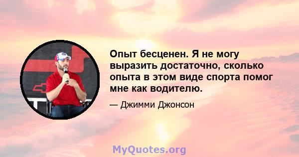 Опыт бесценен. Я не могу выразить достаточно, сколько опыта в этом виде спорта помог мне как водителю.