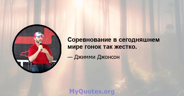 Соревнование в сегодняшнем мире гонок так жестко.