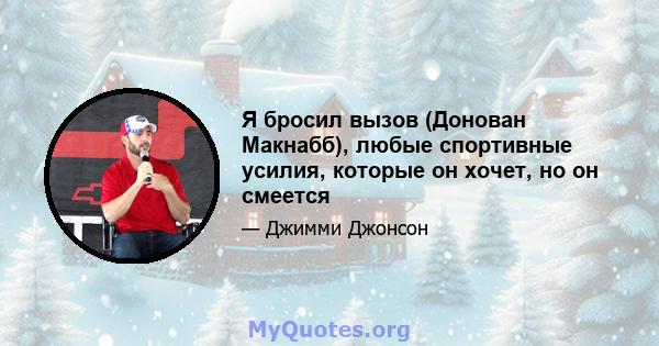 Я бросил вызов (Донован Макнабб), любые спортивные усилия, которые он хочет, но он смеется