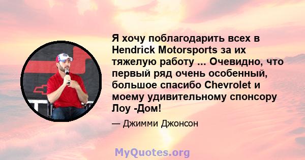 Я хочу поблагодарить всех в Hendrick Motorsports за их тяжелую работу ... Очевидно, что первый ряд очень особенный, большое спасибо Chevrolet и моему удивительному спонсору Лоу -Дом!