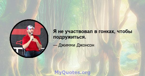 Я не участвовал в гонках, чтобы подружиться.