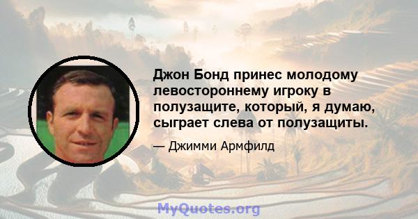 Джон Бонд принес молодому левостороннему игроку в полузащите, который, я думаю, сыграет слева от полузащиты.