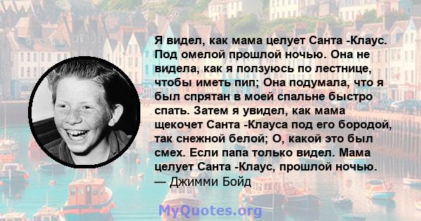 Я видел, как мама целует Санта -Клаус. Под омелой прошлой ночью. Она не видела, как я ползуюсь по лестнице, чтобы иметь пип; Она подумала, что я был спрятан в моей спальне быстро спать. Затем я увидел, как мама щекочет