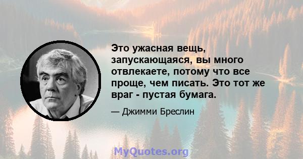 Это ужасная вещь, запускающаяся, вы много отвлекаете, потому что все проще, чем писать. Это тот же враг - пустая бумага.