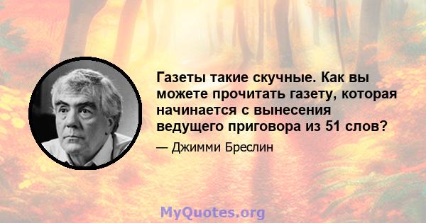 Газеты такие скучные. Как вы можете прочитать газету, которая начинается с вынесения ведущего приговора из 51 слов?