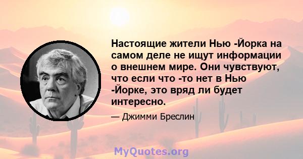 Настоящие жители Нью -Йорка на самом деле не ищут информации о внешнем мире. Они чувствуют, что если что -то нет в Нью -Йорке, это вряд ли будет интересно.